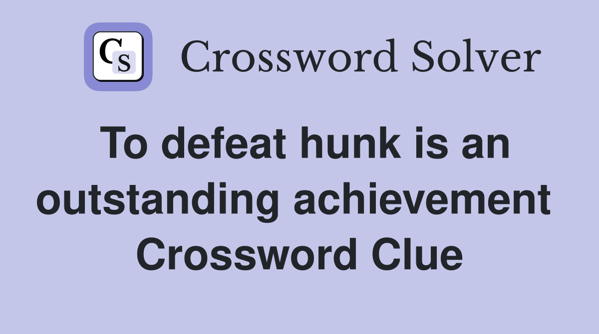 To defeat hunk is an outstanding achievement  Crossword Clue