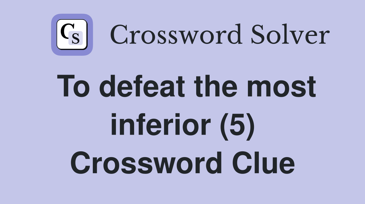 To defeat the most inferior (5) Crossword Clue
