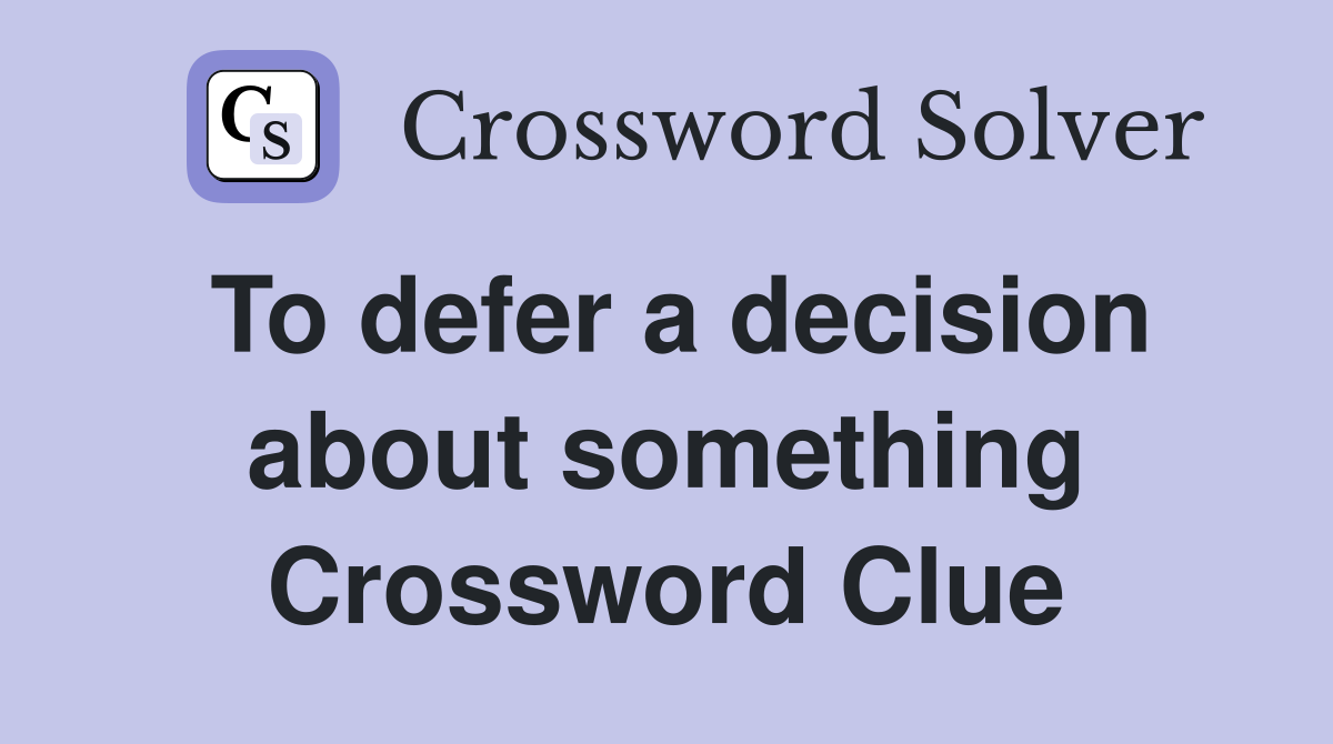 To defer a decision about something Crossword Clue