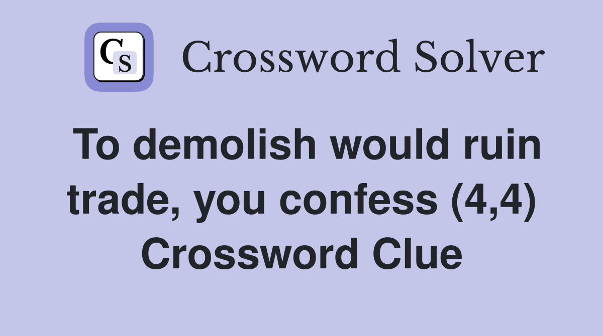 To demolish would ruin trade, you confess (4,4) Crossword Clue