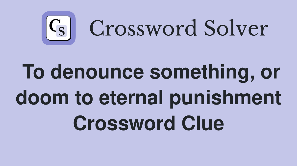 To denounce something, or doom to eternal punishment Crossword Clue