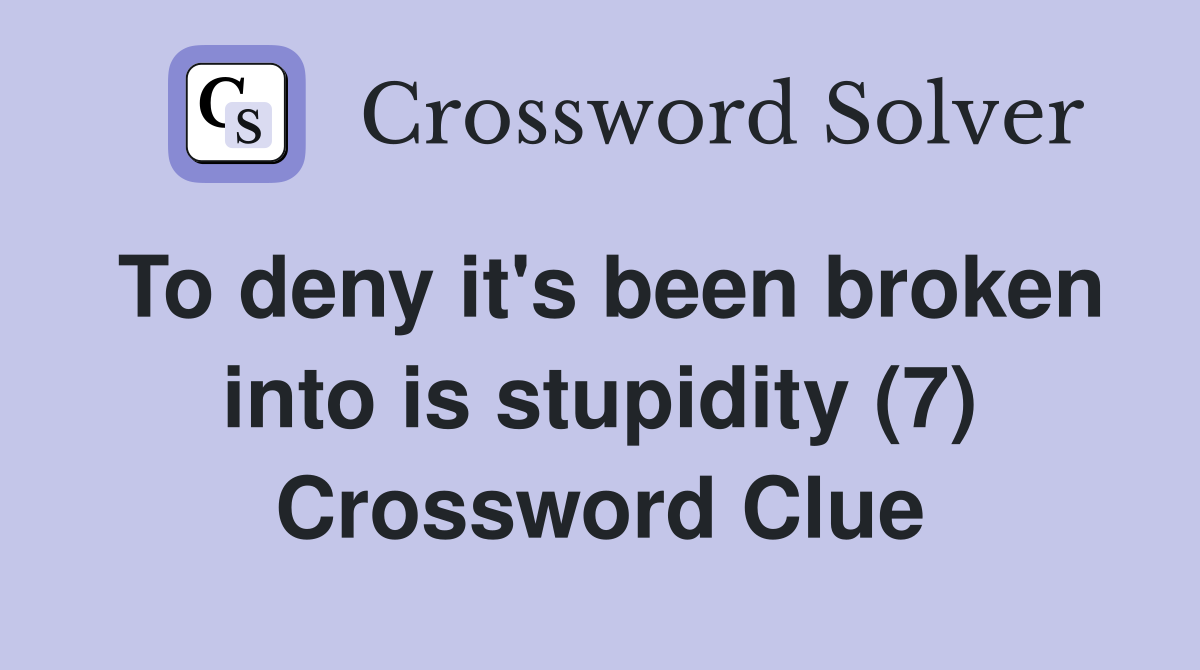 To deny it's been broken into is stupidity (7) Crossword Clue