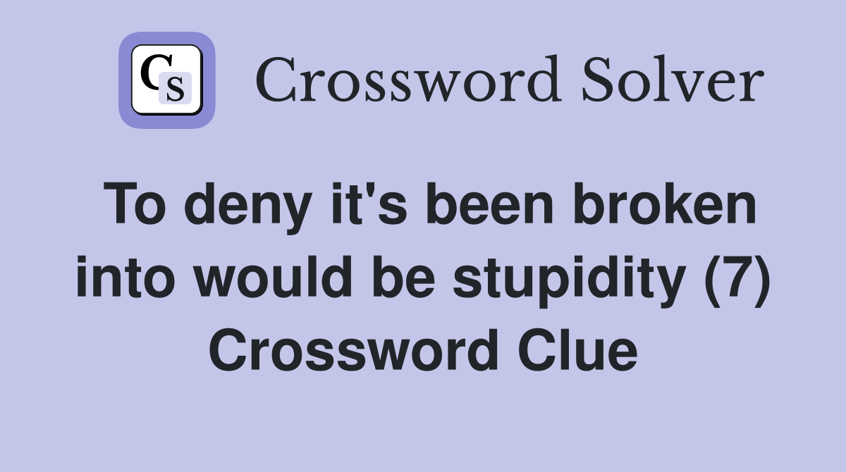 To deny it's been broken into would be stupidity (7) Crossword Clue