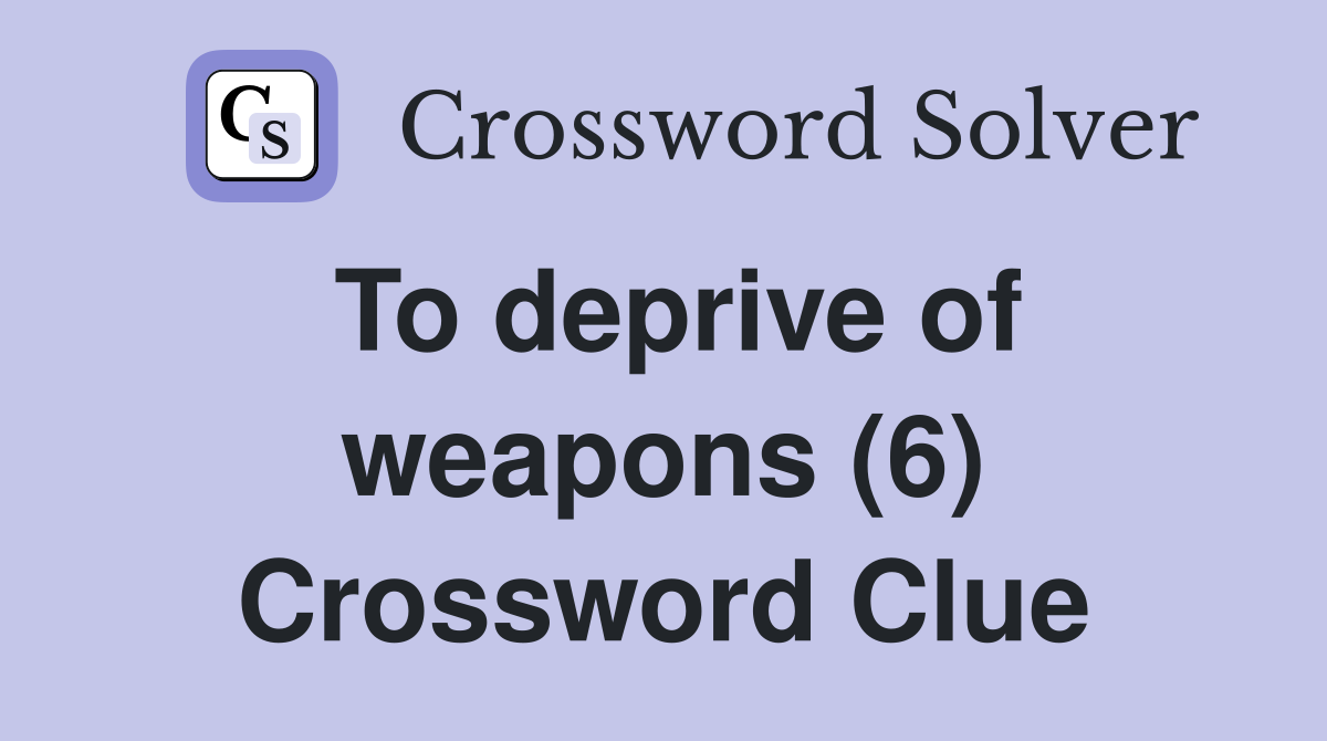 To deprive of weapons (6) Crossword Clue