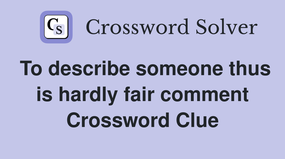 To describe someone thus is hardly fair comment Crossword Clue