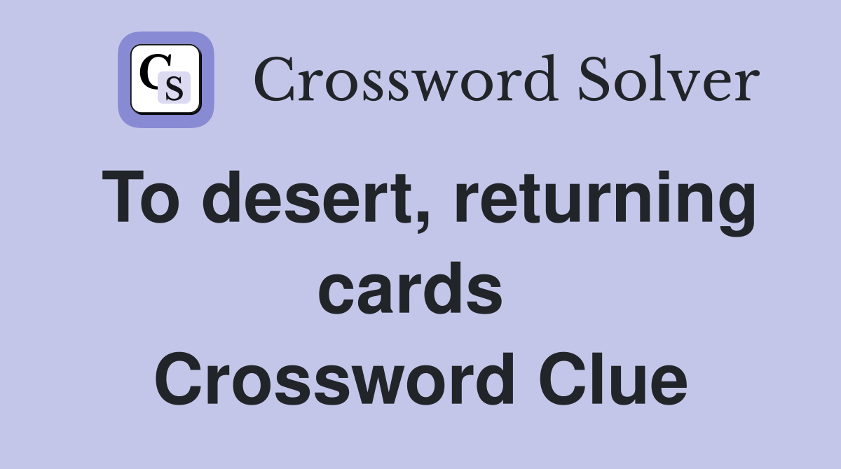To desert, returning cards  Crossword Clue