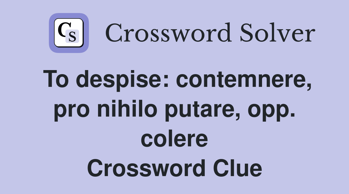 To despise: contemnere, pro nihilo putare, opp. colere Crossword Clue