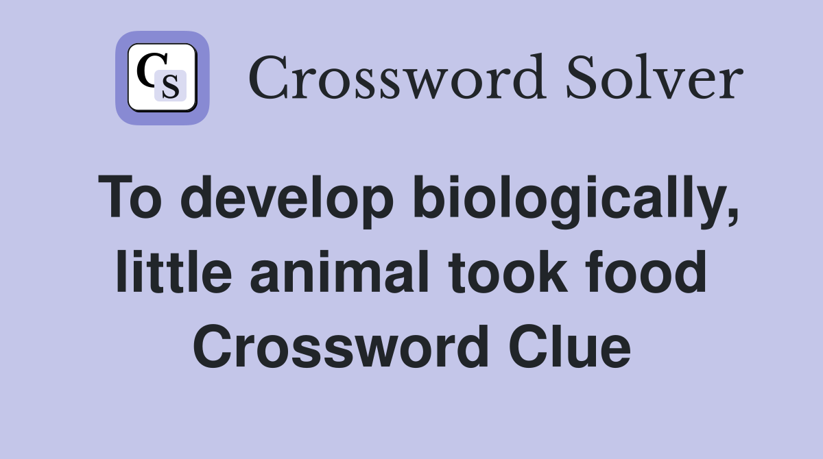 To develop biologically, little animal took food Crossword Clue