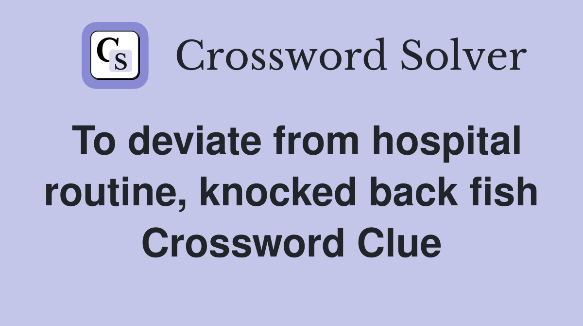 To deviate from hospital routine, knocked back fish Crossword Clue