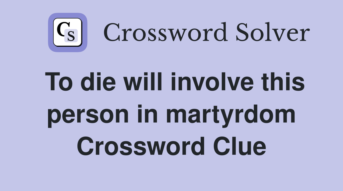 To die will involve this person in martyrdom Crossword Clue