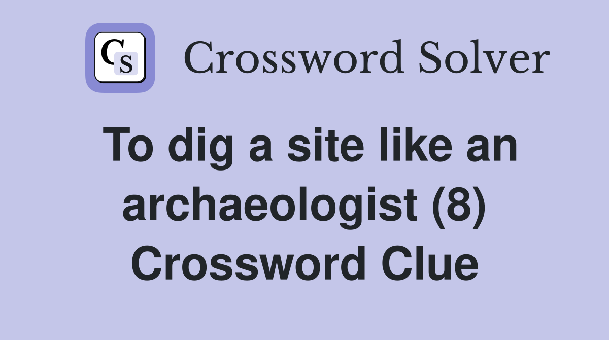 To dig a site like an archaeologist (8) Crossword Clue