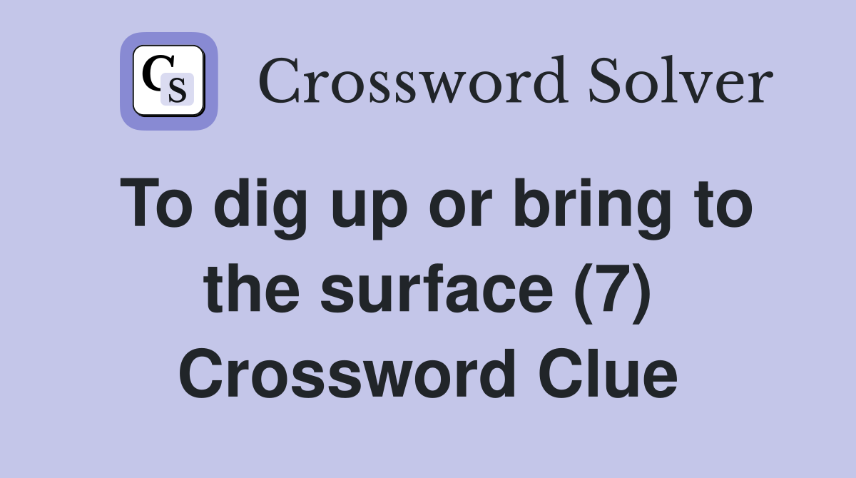 To dig up or bring to the surface (7) Crossword Clue