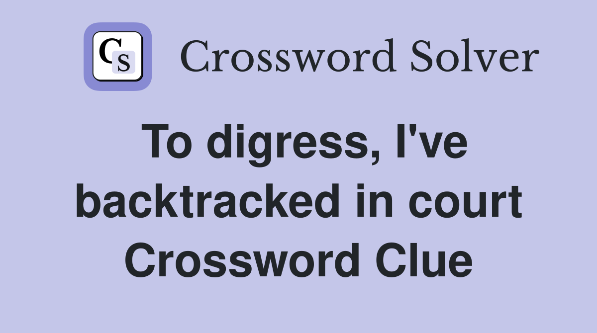 To digress, I've backtracked in court Crossword Clue