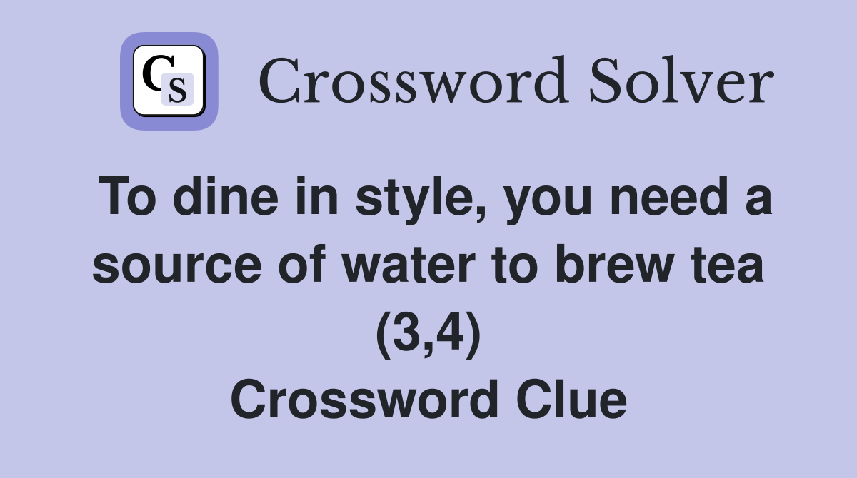 To dine in style, you need a source of water to brew tea (3,4) Crossword Clue