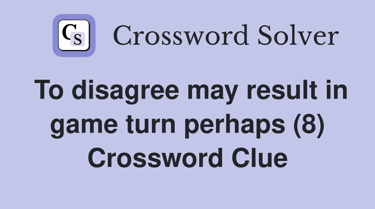 To disagree may result in game turn perhaps (8) Crossword Clue