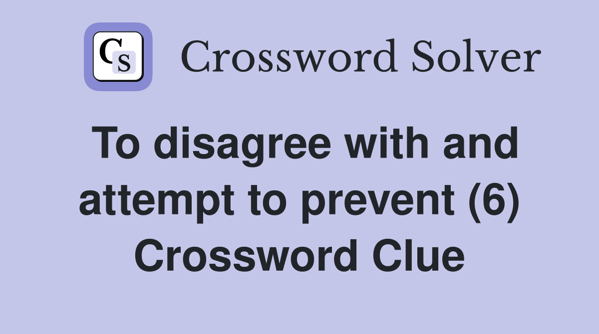 To disagree with and attempt to prevent (6) Crossword Clue