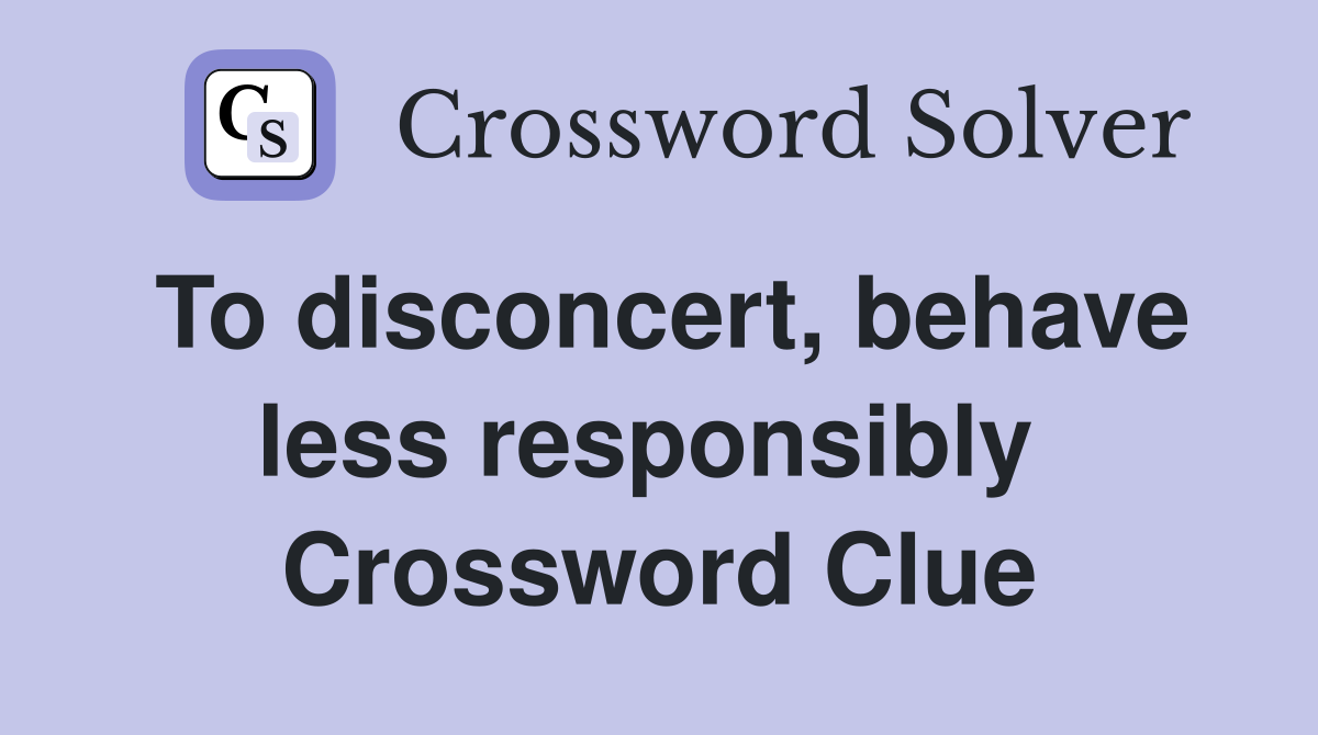 To disconcert, behave less responsibly  Crossword Clue