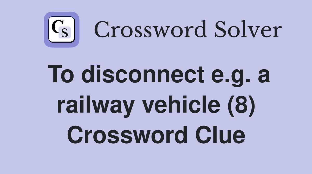 To disconnect e.g. a railway vehicle (8) Crossword Clue