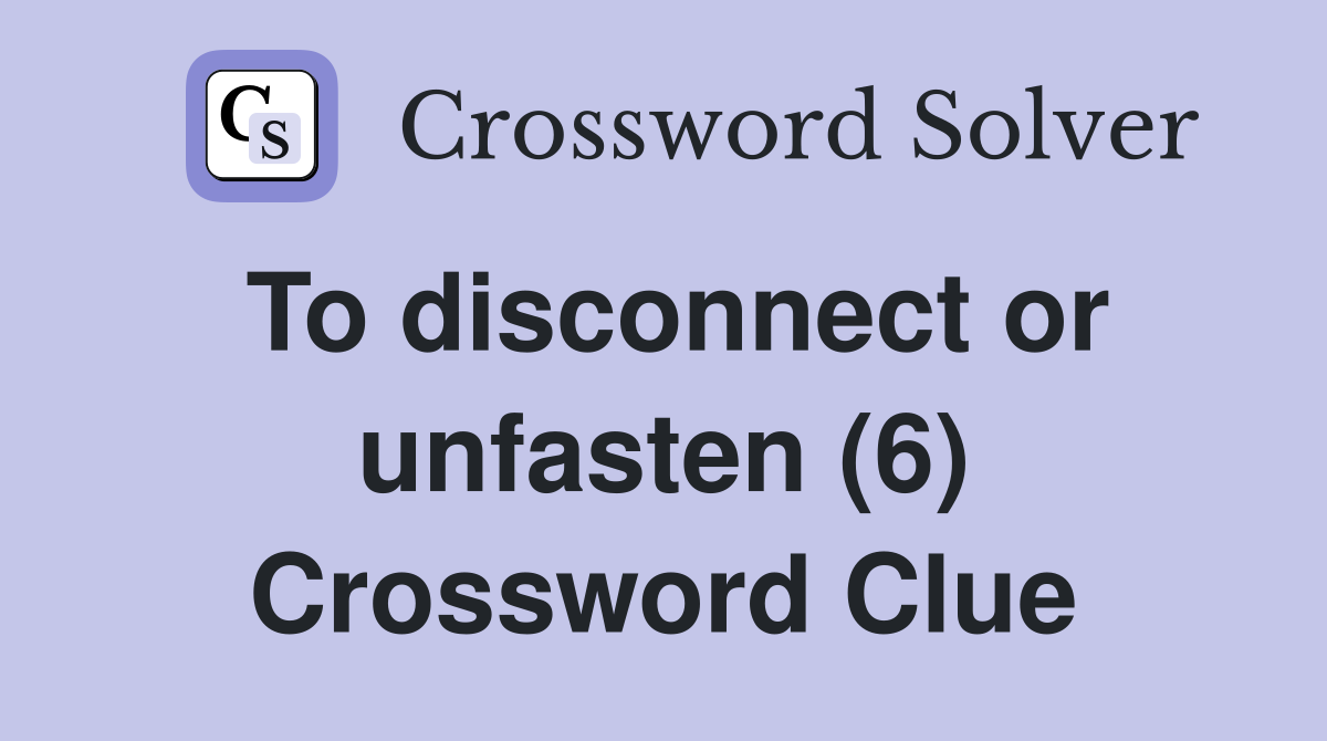 To disconnect or unfasten (6) Crossword Clue