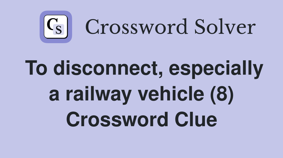 To disconnect, especially a railway vehicle (8) Crossword Clue
