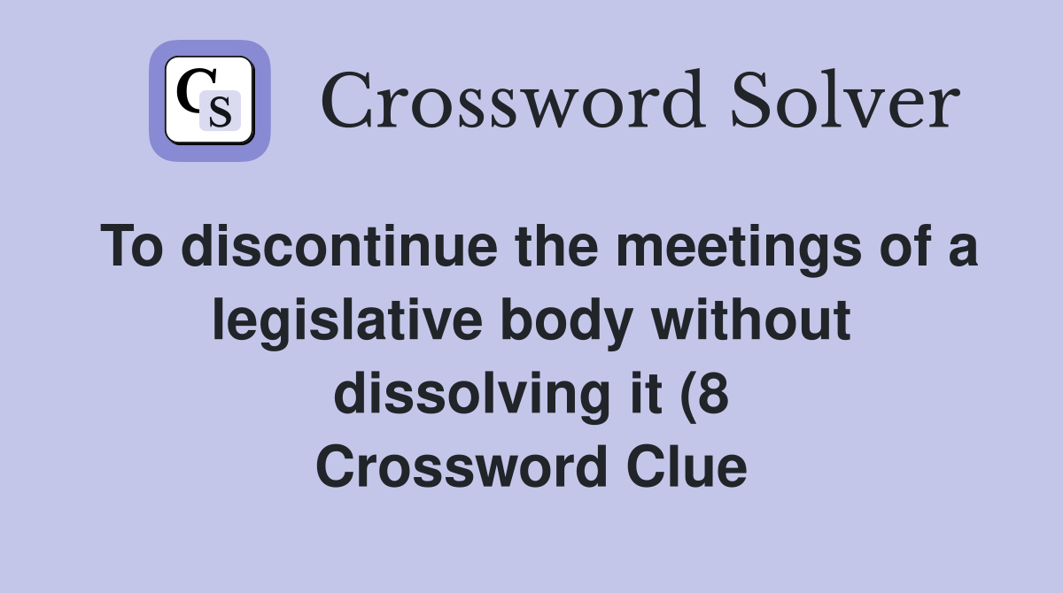 To discontinue the meetings of a legislative body without dissolving it To discontinue the meetings of a legislative body without dissolving it
