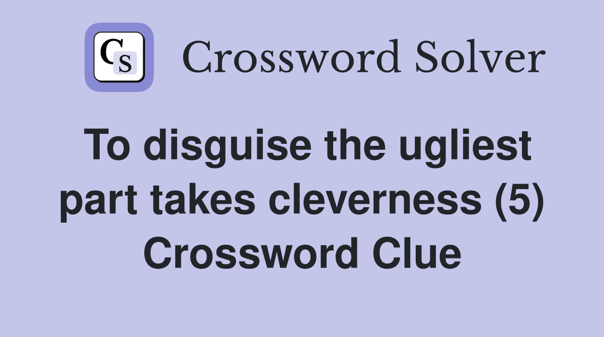 To disguise the ugliest part takes cleverness (5) Crossword Clue