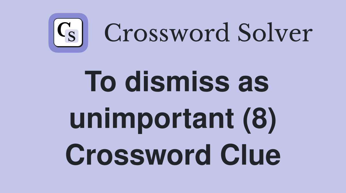 To dismiss as unimportant (8) Crossword Clue