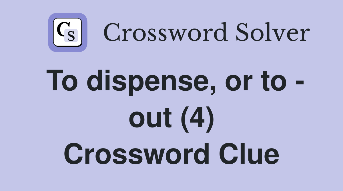 To dispense, or to - out (4) Crossword Clue