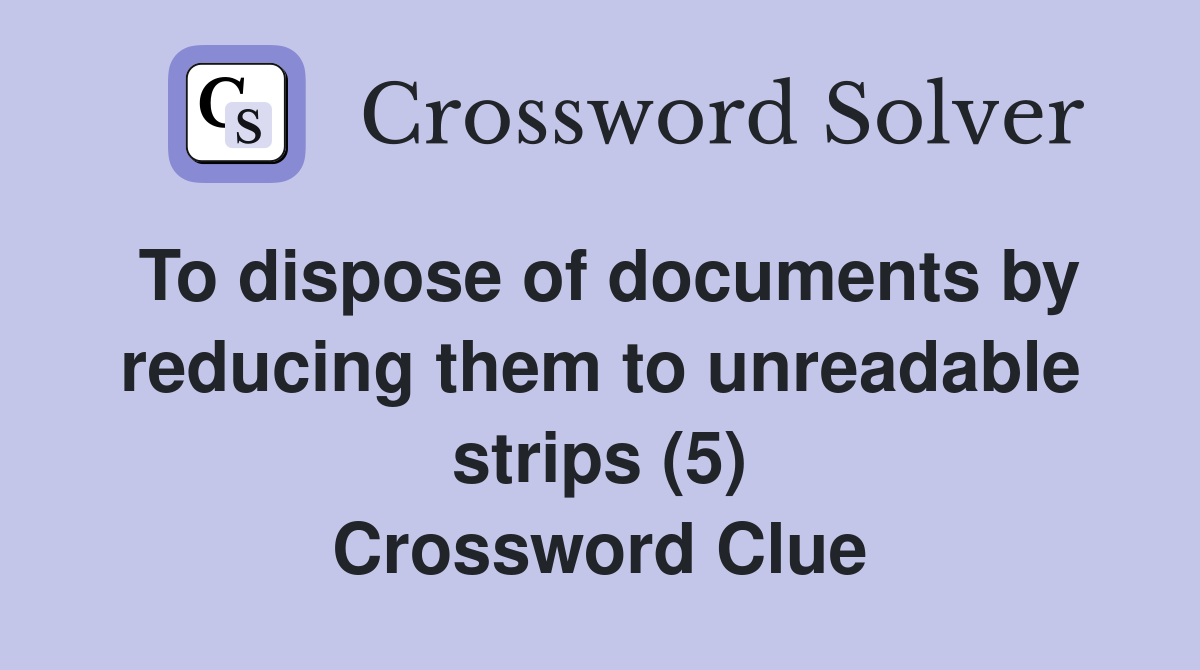 To dispose of documents by reducing them to unreadable strips (5) Crossword Clue