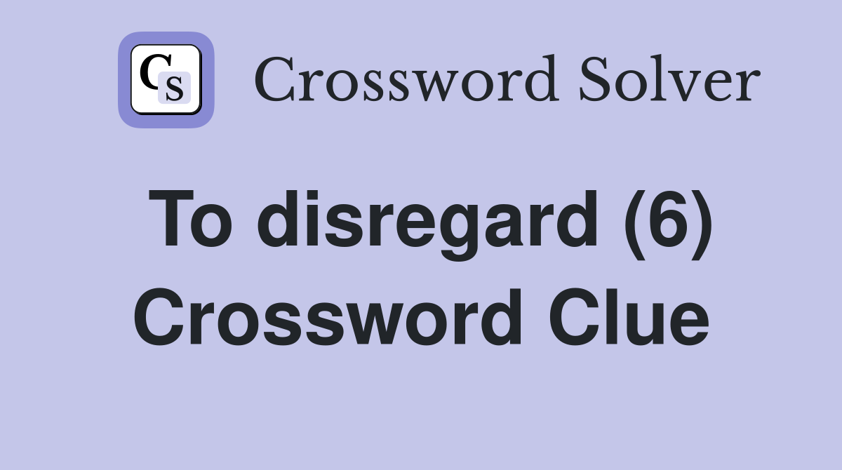To disregard (6) Crossword Clue