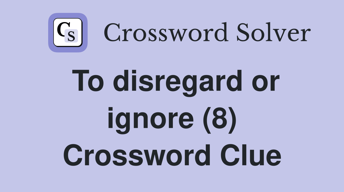 To disregard or ignore (8) Crossword Clue