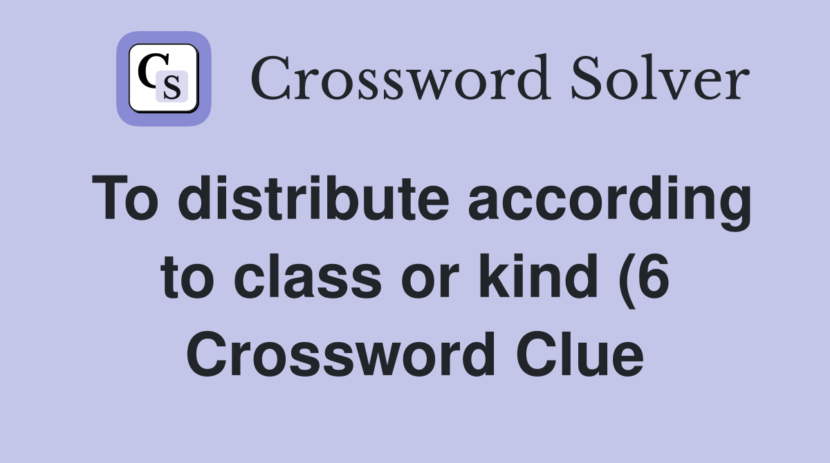 To distribute according to class or kind (6) Crossword Clue Answers To distribute according to class or kind (6) Crossword Clue Answers