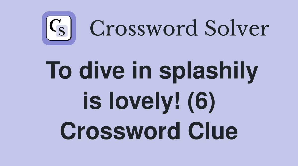 To dive in splashily is lovely! (6) Crossword Clue