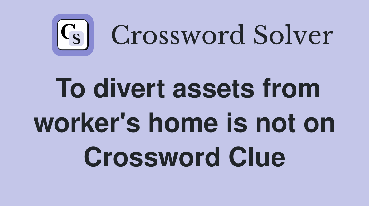 To divert assets from worker's home is not on Crossword Clue
