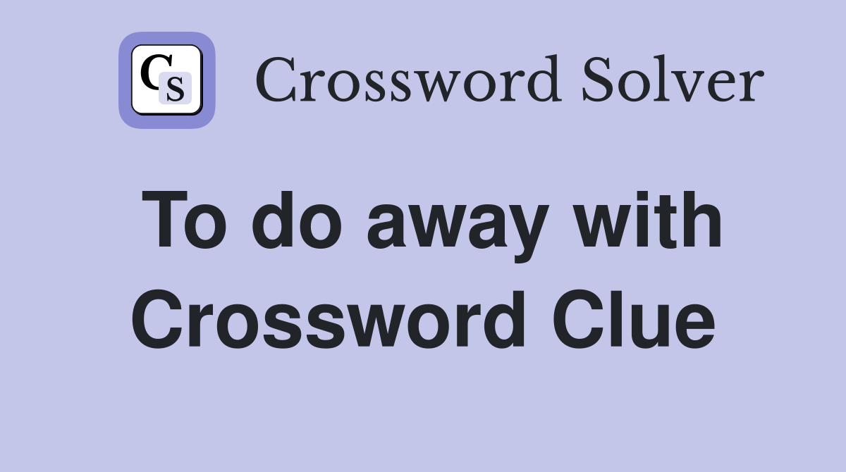 To do away with Crossword Clue