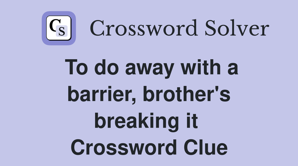 To do away with a barrier, brother's breaking it  Crossword Clue