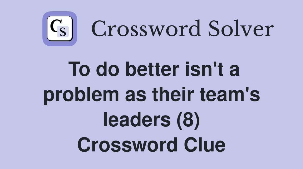 To do better isn't a problem as their team's leaders (8) Crossword Clue