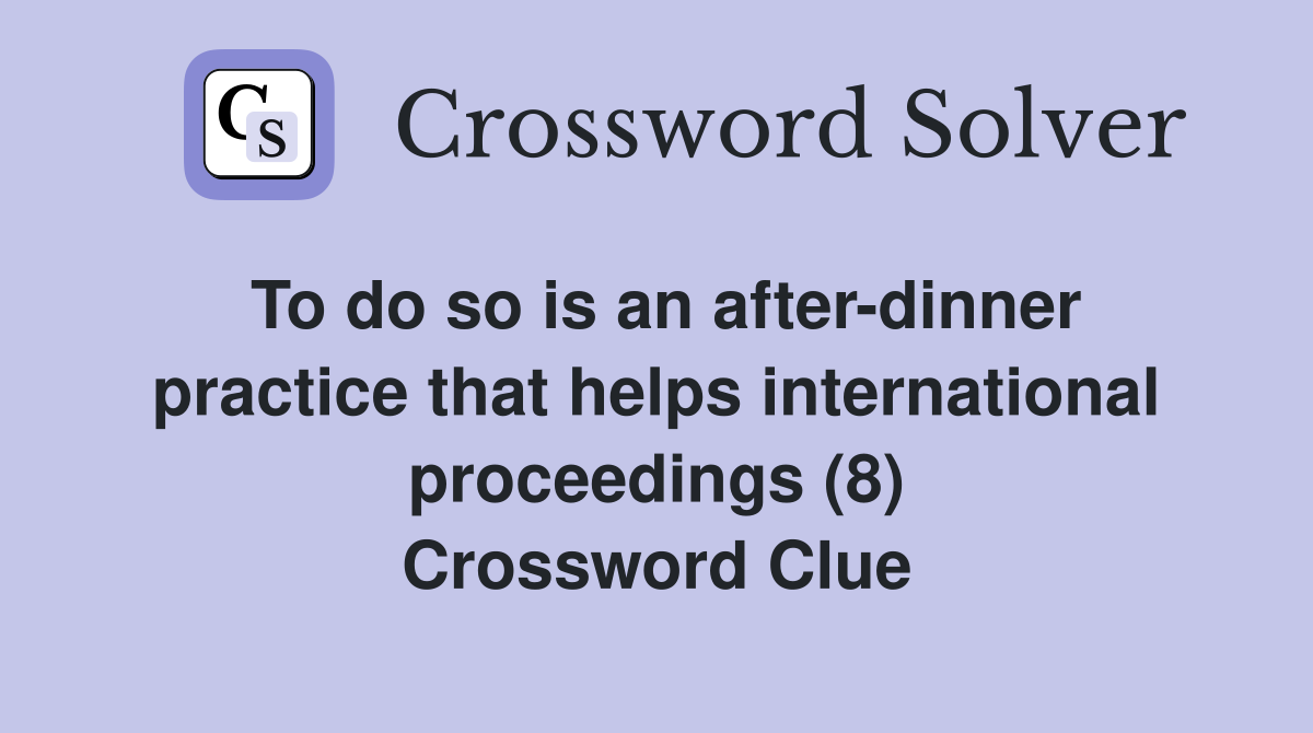 To do so is an after-dinner practice that helps international proceedings (8) Crossword Clue