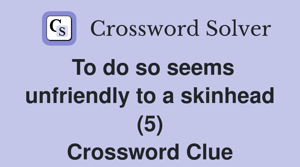 To do so seems unfriendly to a skinhead (5) Crossword Clue