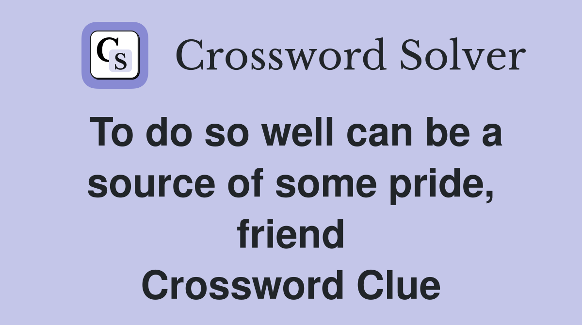 To do so well can be a source of some pride, friend Crossword Clue