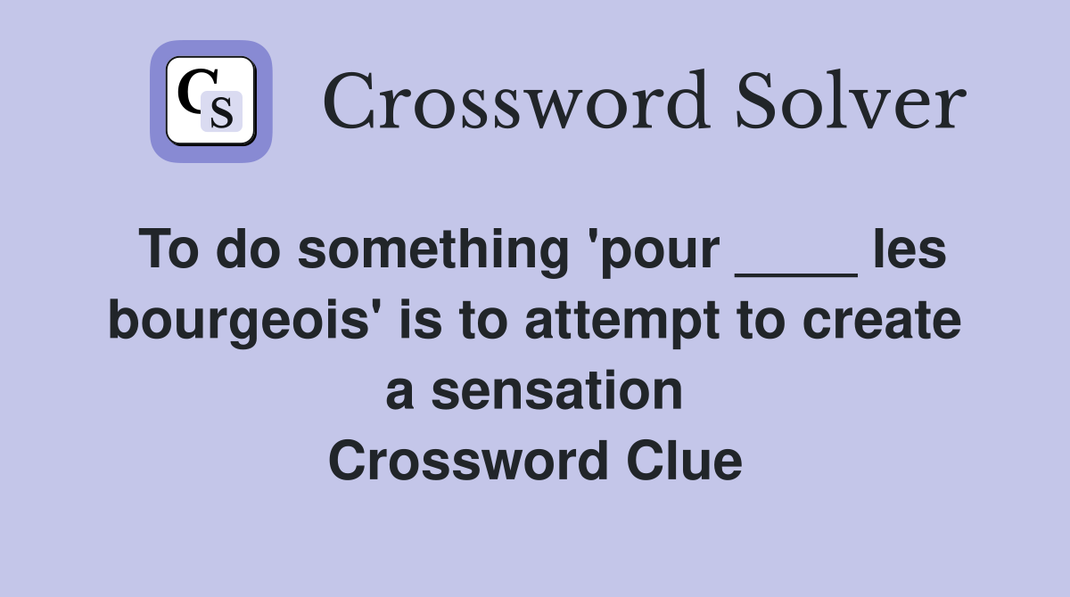 To do something 'pour ____ les bourgeois' is to attempt to create a sensation Crossword Clue