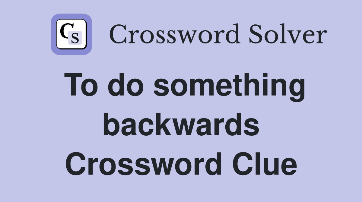 To do something backwards Crossword Clue