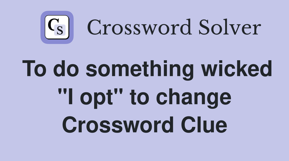 To do something wicked "I opt" to change Crossword Clue