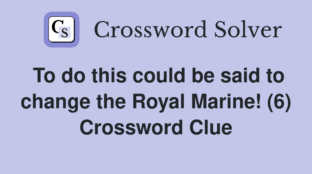 To do this could be said to change the Royal Marine! (6) Crossword Clue