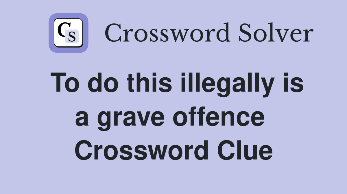 To do this illegally is a grave offence  Crossword Clue