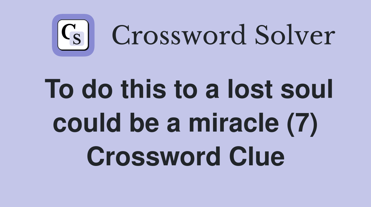 To do this to a lost soul could be a miracle (7) Crossword Clue