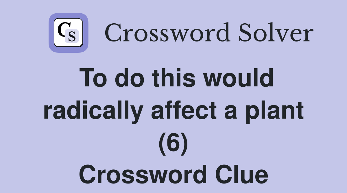 To do this would radically affect a plant (6) Crossword Clue