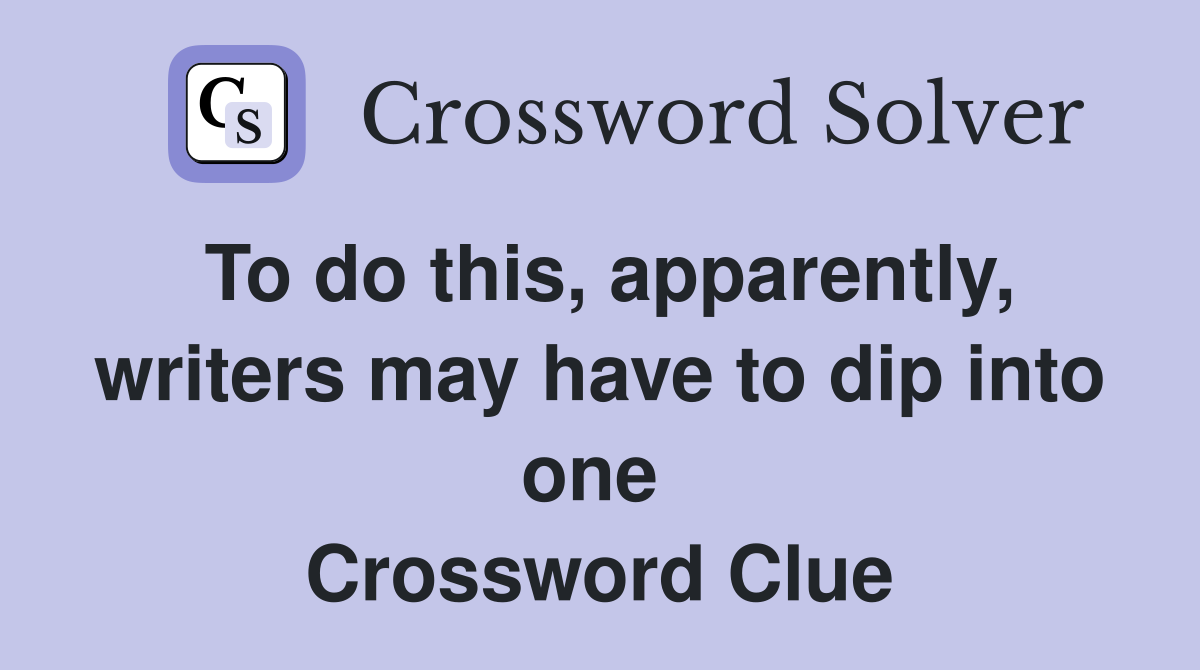 To do this, apparently, writers may have to dip into one  Crossword Clue