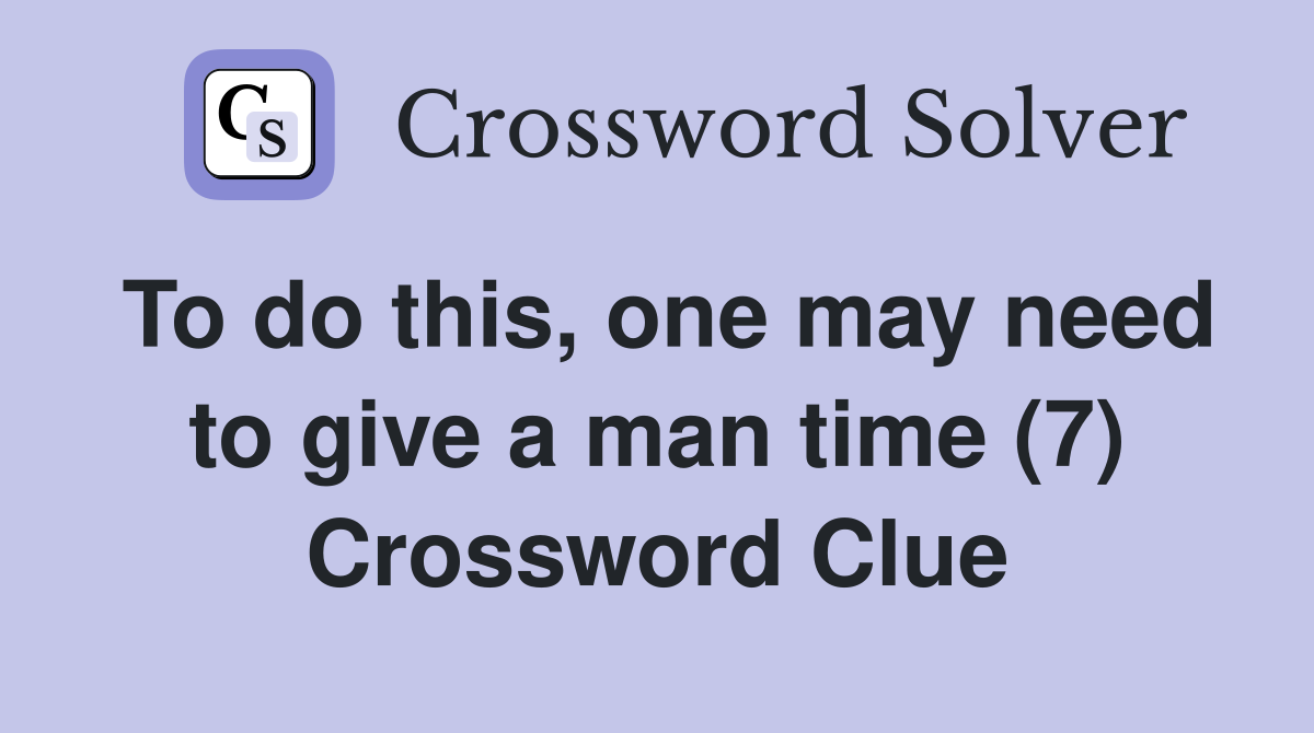 To do this, one may need to give a man time (7) Crossword Clue