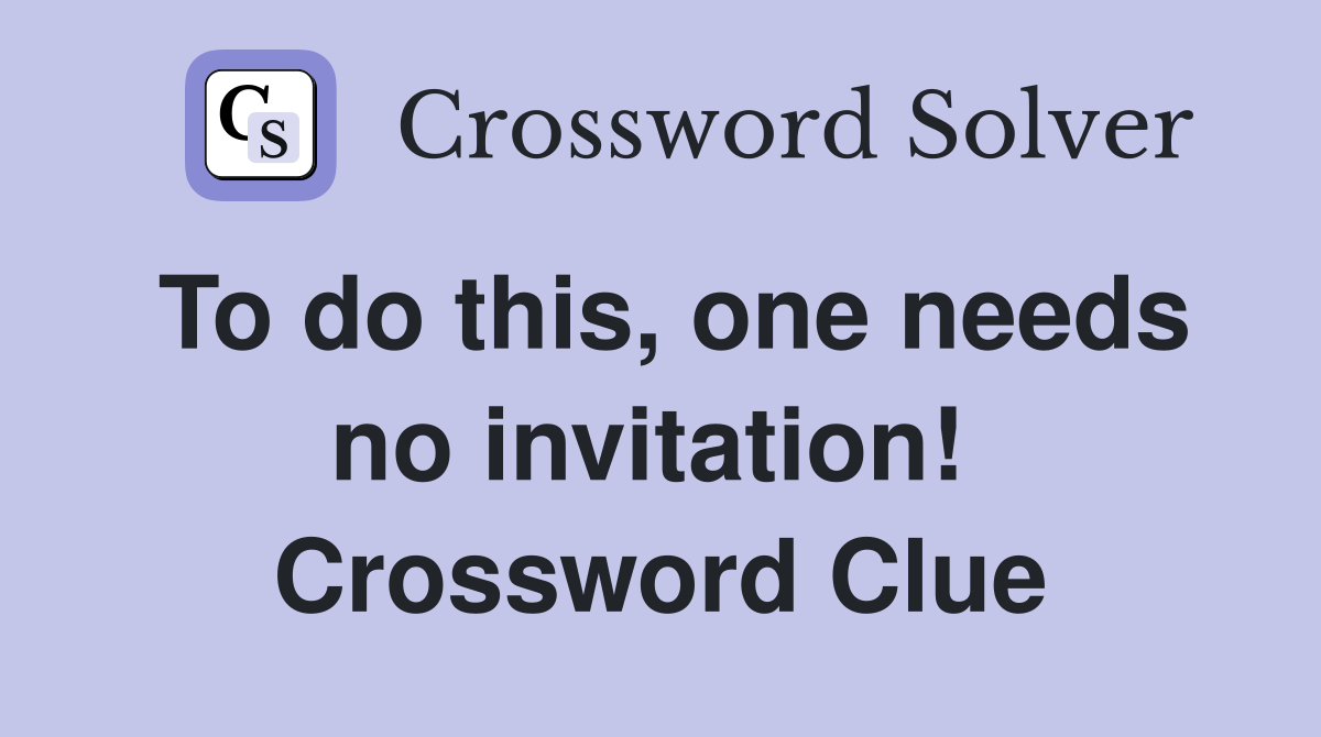 To do this, one needs no invitation!  Crossword Clue